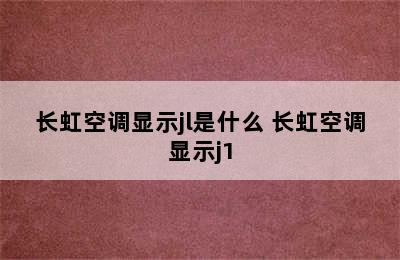 长虹空调显示jl是什么 长虹空调显示j1